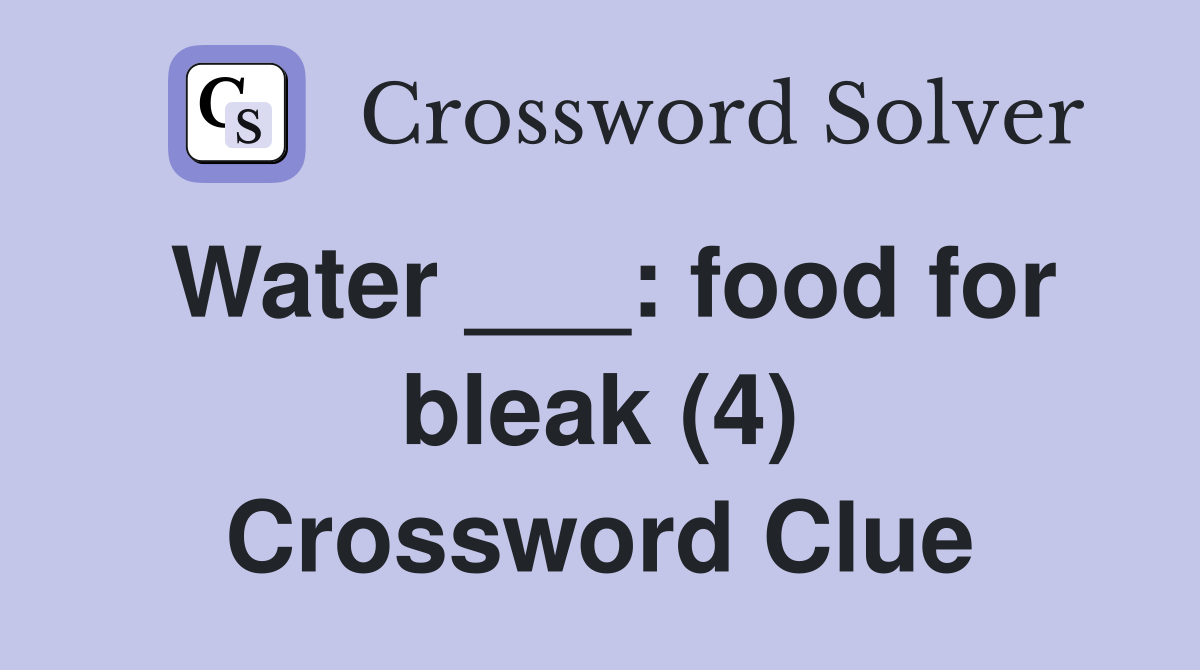 Water ___ food for bleak (4) Crossword Clue Answers Crossword Solver